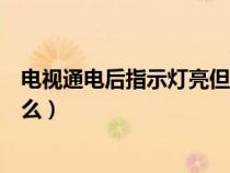 电视通电后指示灯亮但屏不亮（电视通电后屏幕不亮是为什么）