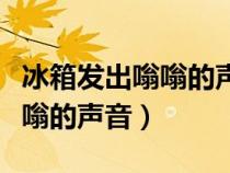 冰箱发出嗡嗡的声音是什么问题（冰箱发出嗡嗡的声音）