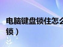 电脑键盘锁住怎么解锁（电脑数字键盘怎么解锁）