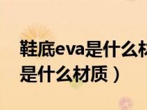 鞋底eva是什么材质有什么优缺点（鞋底eva是什么材质）