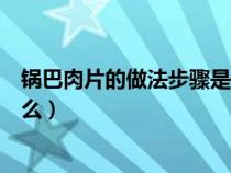 锅巴肉片的做法步骤是什么样的（锅巴肉片的做法步骤是什么）