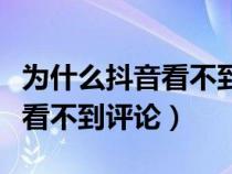 为什么抖音看不到评论区的评论（为什么抖音看不到评论）