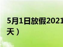 5月1日放假2021年放几天（5月1日放假多少天）