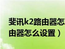 斐讯k2路由器怎么设置无线桥接（斐讯k2路由器怎么设置）