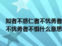 知者不惑仁者不忧勇者不惧意思相近的句子（知者不惑仁者不忧勇者不惧什么意思）