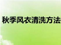 秋季风衣清洗方法视频（秋季风衣清洗方法）