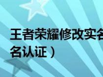 王者荣耀修改实名认证信息（王者荣耀修改实名认证）