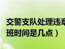 交警支队处理违章时间（交警队处理违章的上班时间是几点）