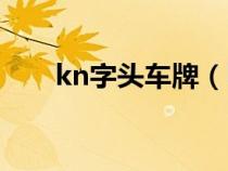 kn字头车牌（kn是什么单位的车牌）