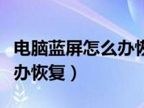 电脑蓝屏怎么办恢复最简单的（电脑蓝屏怎么办恢复）