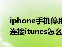 iphone手机停用连接itunes（iphone停用连接itunes怎么办）