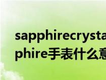 sapphirecrystal手表什么牌子多少钱（sapphire手表什么意思）