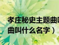 孝庄秘史主题曲叫什么名字?（孝庄秘史主题曲叫什么名字）