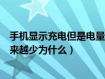 手机显示充电但是电量越来越少怎么回事（手机充电显示越来越少为什么）