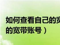 如何查看自己的宽带账号信息（如何查看自己的宽带账号）