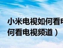 小米电视如何看电视频道 2023（小米电视如何看电视频道）