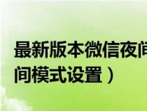 最新版本微信夜间模式怎么设置（新版微信夜间模式设置）