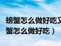 螃蟹怎么做好吃又简单方便清蒸螃蟹视频（螃蟹怎么做好吃）