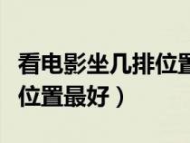 看电影坐几排位置最好2D9排（看电影坐几排位置最好）