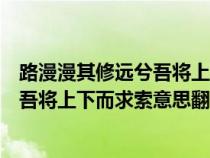 路漫漫其修远兮吾将上下而求索什么意思（路漫漫其修远兮吾将上下而求索意思翻译）