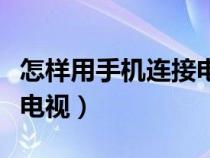 怎样用手机连接电视遥控器（怎样用手机连接电视）