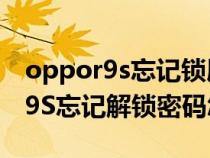 oppor9s忘记锁屏密码了怎么解开（oppoR9S忘记解锁密码怎么办）