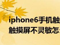 iphone6手机触摸屏失灵怎么办（iphone6触摸屏不灵敏怎么办）