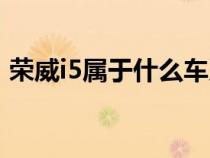 荣威i5属于什么车系（荣威i5是不是国产车）