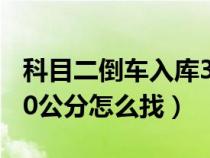 科目二倒车入库30公分怎么找（科目二倒库30公分怎么找）