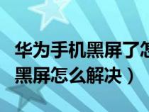 华为手机黑屏了怎么恢复正常（华为手机自动黑屏怎么解决）