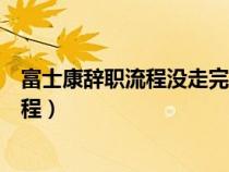 富士康辞职流程没走完可以办理出生证明吗（富士康辞职流程）