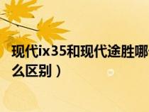 现代ix35和现代途胜哪一款值得入手（现代途胜和IX35有什么区别）