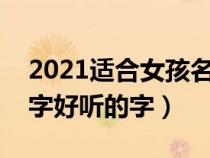 2021适合女孩名字的字有哪些（适合女孩名字好听的字）