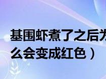 基围虾煮了之后为什么好腥（基围虾煮后为什么会变成红色）