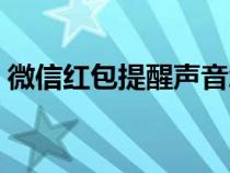 微信红包提醒声音怎么设置（微信红包提醒）