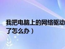 我把电脑上的网络驱动器删除了怎么办（网络驱动器被删除了怎么办）