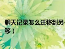 聊天记录怎么迁移到另一个手机（换手机qq聊天记录怎么转移）