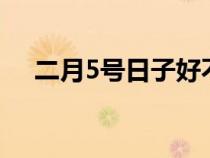 二月5号日子好不好（2月5号什么日子）