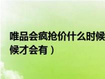 唯品会疯抢价什么时候才会有优惠券（唯品会疯抢价什么时候才会有）