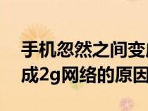 手机忽然之间变成2g网咋回事（手机突然变成2g网络的原因）