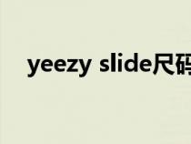 yeezy slide尺码表（yeezy尺码对照表）