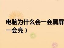 电脑为什么会一会黑屏一会又亮屏（电脑为什么会一会黑屏一会亮）