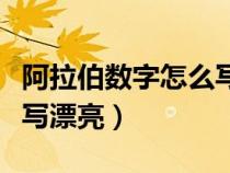 阿拉伯数字怎么写漂亮好看（阿拉伯数字怎么写漂亮）