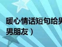 暖心情话短句给男朋友晚安（暖心情话短句给男朋友）