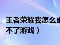 王者荣耀我怎么更新不了（王者荣耀怎么更新不了游戏）