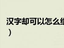 汉字却可以怎么组词呢（汉字却可以怎么组词）