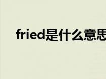 fried是什么意思（FRIEND是什么意思）