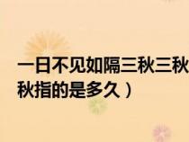 一日不见如隔三秋三秋是指多长时间（一日不见如隔三秋三秋指的是多久）