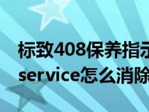 标致408保养指示灯怎么消（标致408保养后service怎么消除）