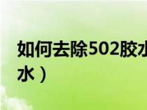 如何去除502胶水残留的胶（如何去除502胶水）